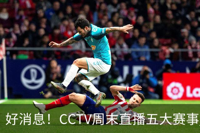 好消息！CCTV周末直播五大赛事 周日有豪门皇马 还有英超利物浦