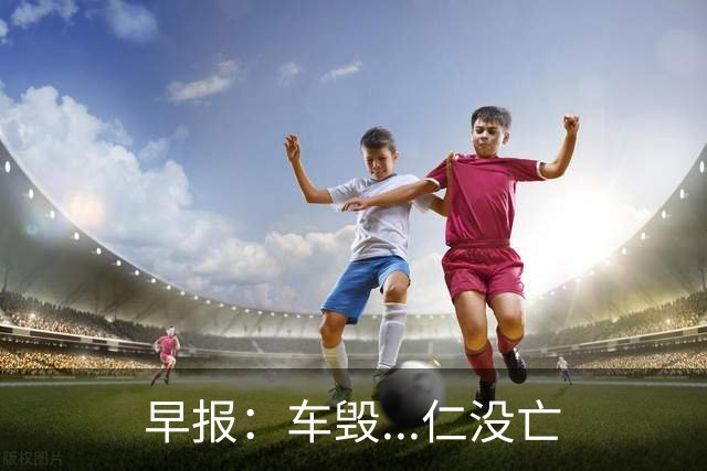 早报：车毁...仁没亡